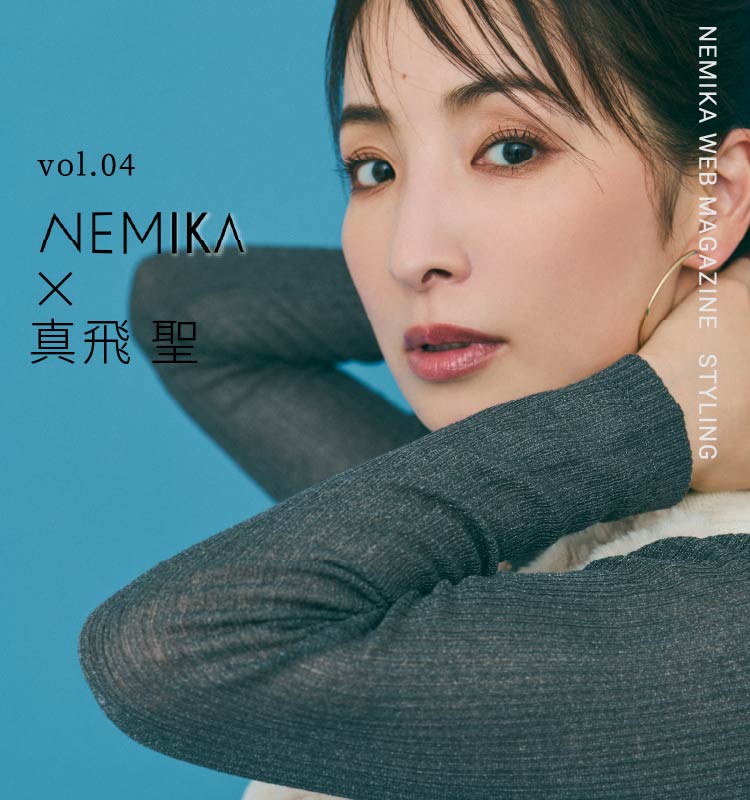 vol.04 NEMIKA✕真飛聖 - NEMIKA WEB MAGAZINE STYLING -