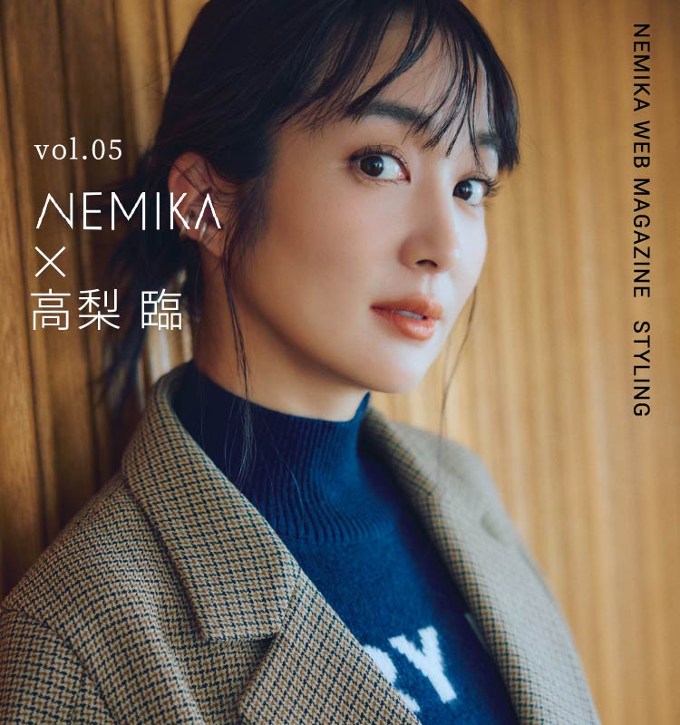 vol.05 NEMIKA✕高梨 臨 - NEMIKA WEB MAGAZINE STYLING -