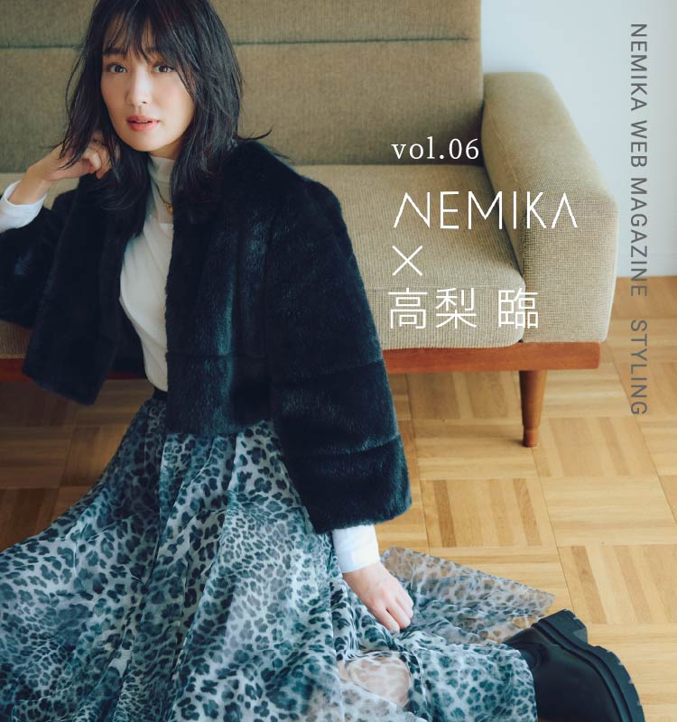 vol.06 NEMIKA✕高梨 臨 - NEMIKA WEB MAGAZINE STYLING -